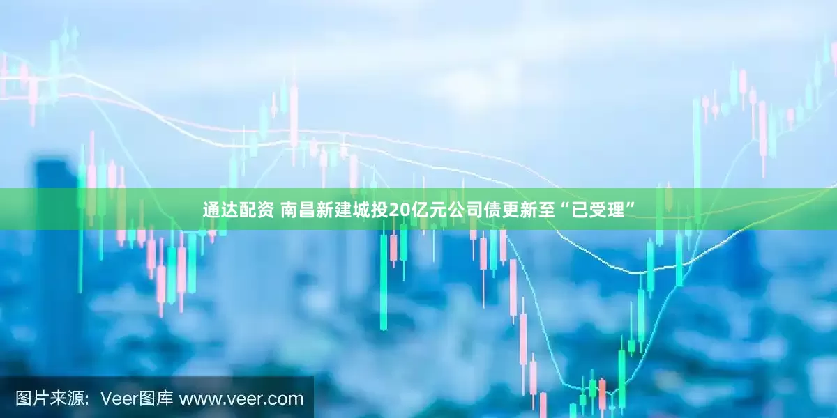 通达配资 南昌新建城投20亿元公司债更新至“已受理”