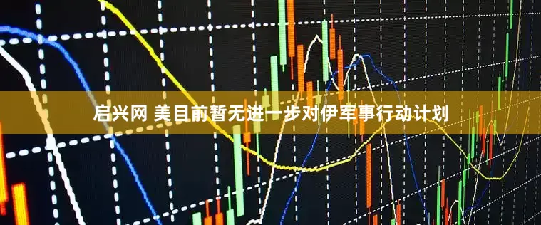 启兴网 美目前暂无进一步对伊军事行动计划