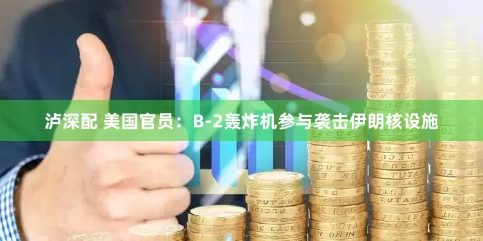泸深配 美国官员：B-2轰炸机参与袭击伊朗核设施