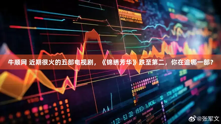 牛顺网 近期很火的五部电视剧，《锦绣芳华》跌至第二，你在追哪一部？