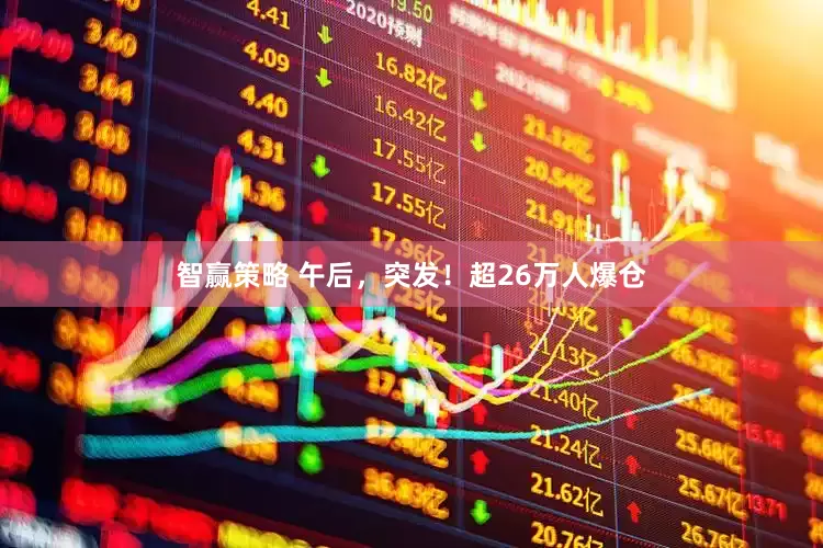 智赢策略 午后，突发！超26万人爆仓