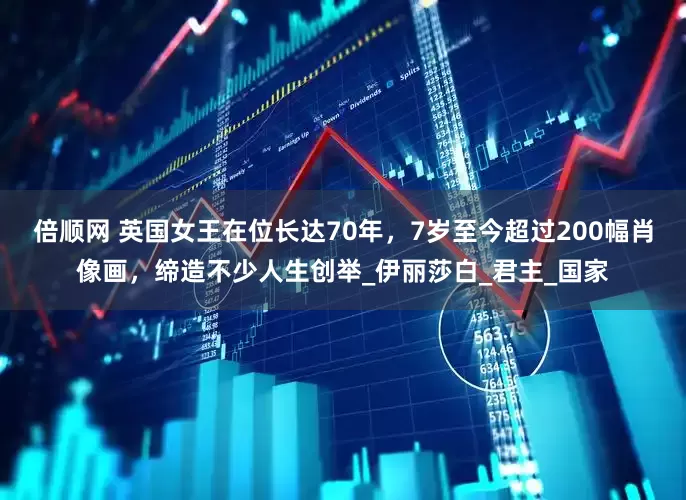 倍顺网 英国女王在位长达70年，7岁至今超过200幅肖像画，缔造不少人生创举_伊丽莎白_君主_国家