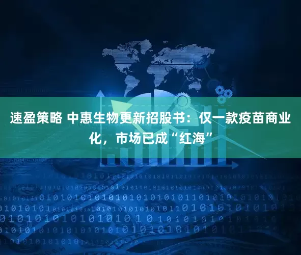速盈策略 中惠生物更新招股书：仅一款疫苗商业化，市场已成“红海”