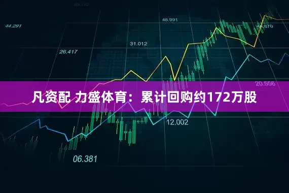 凡资配 力盛体育：累计回购约172万股