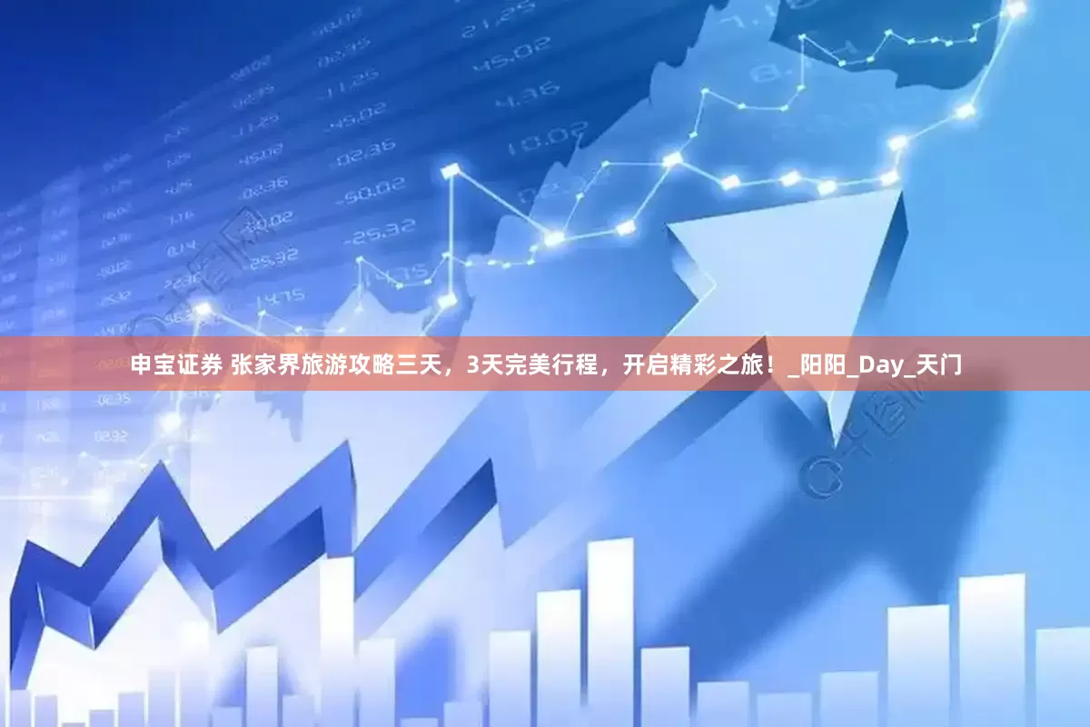 申宝证券 张家界旅游攻略三天，3天完美行程，开启精彩之旅！_阳阳_Day_天门