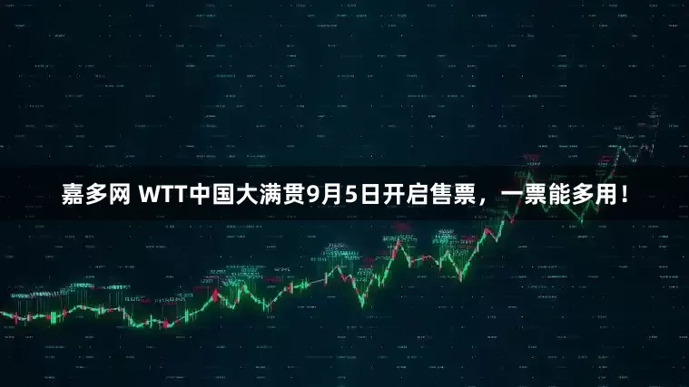 嘉多网 WTT中国大满贯9月5日开启售票，一票能多用！