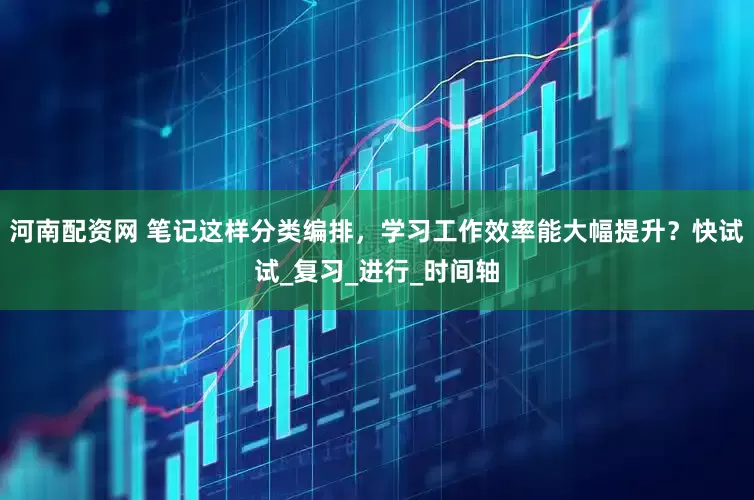 河南配资网 笔记这样分类编排，学习工作效率能大幅提升？快试试_复习_进行_时间轴