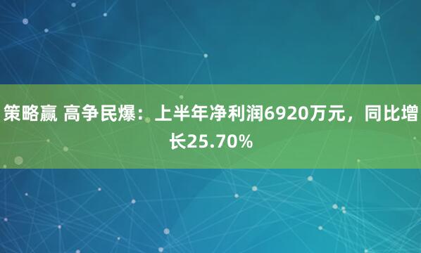 策略赢 高争民爆：上半年净利润6920万元，同比增长25.70%