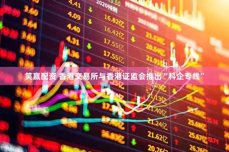 笑赢配资 香港交易所与香港证监会推出“科企专线”