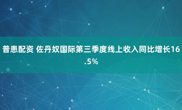 普患配资 佐丹奴国际第三季度线上收入同比增长16.5%