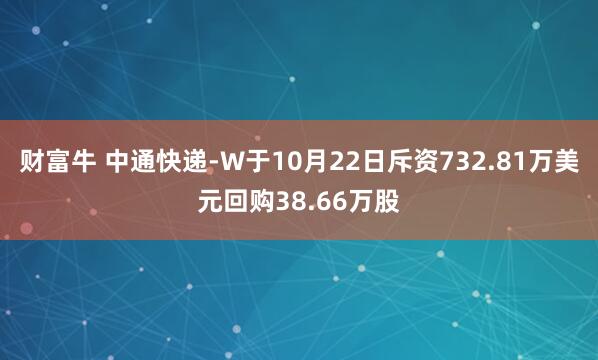 财富牛 中通快递-W于10月22日斥资732.81万美元回购38.66万股