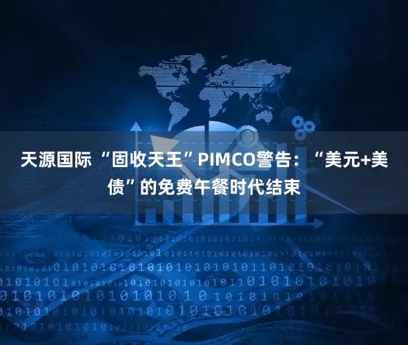 天源国际 “固收天王”PIMCO警告：“美元+美债”的免费午餐时代结束