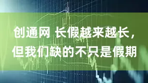 创通网 长假越来越长，但我们缺的不只是假期