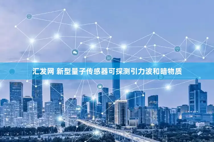 汇发网 新型量子传感器可探测引力波和暗物质